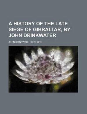 A History of the Late Siege of Gibraltar, by John Drinkwater