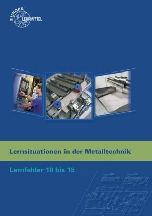 Lernfelder 10 bis 15 - Lernsituationen in der Metalltechnik